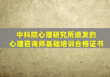 中科院心理研究所颁发的 心理咨询师基础培训合格证书